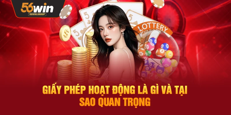 Giấy phép hoạt động là gì và tầm quan trọng của nó đối với 56WIN