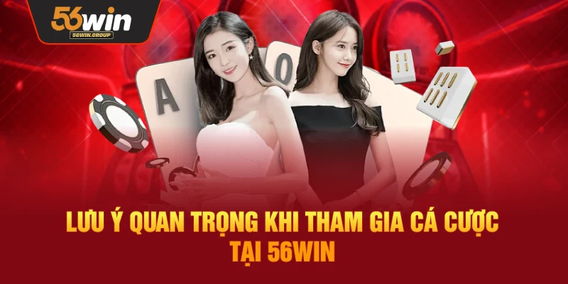 Những lưu ý quan trọng khi tham gia cá cược trên nền tảng 56WIN