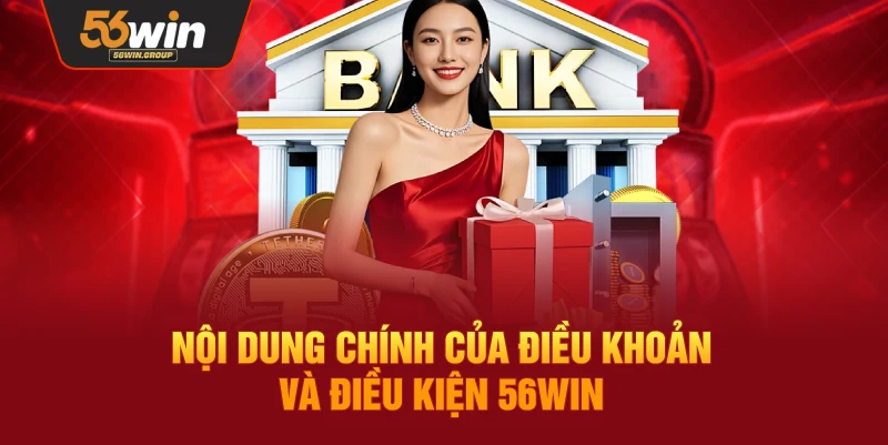Tổng quan nội dung chính trong điều khoản và điều kiện 56WIN