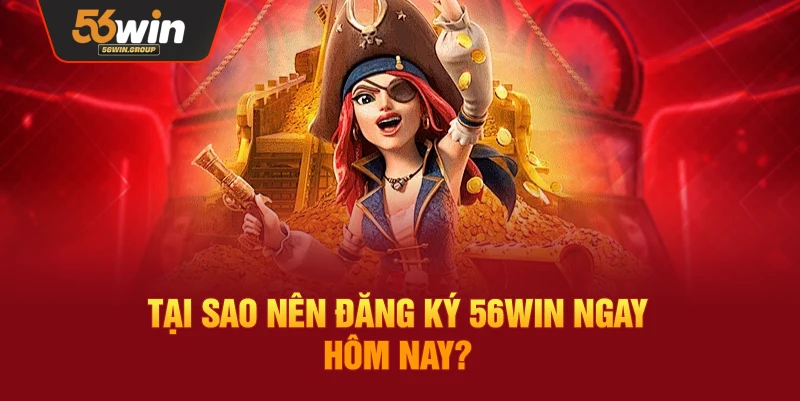 Lý do bạn nên đăng ký 56WIN ngay hôm nay